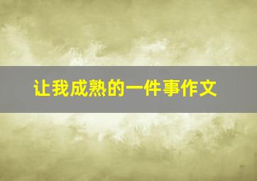 让我成熟的一件事作文