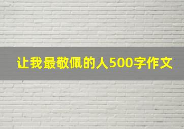 让我最敬佩的人500字作文