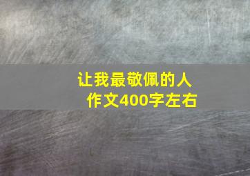 让我最敬佩的人作文400字左右