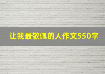 让我最敬佩的人作文550字