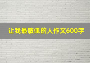 让我最敬佩的人作文600字