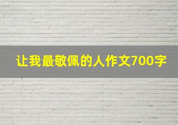 让我最敬佩的人作文700字