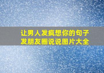 让男人发疯想你的句子发朋友圈说说图片大全