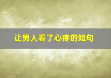 让男人看了心疼的短句