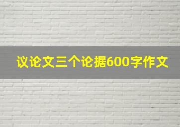 议论文三个论据600字作文