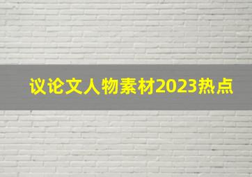 议论文人物素材2023热点