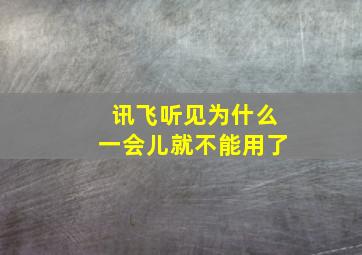 讯飞听见为什么一会儿就不能用了