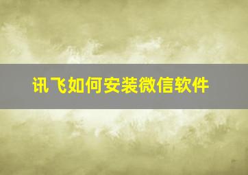 讯飞如何安装微信软件