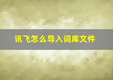 讯飞怎么导入词库文件