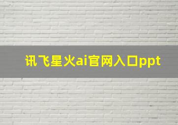 讯飞星火ai官网入口ppt