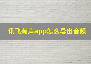 讯飞有声app怎么导出音频