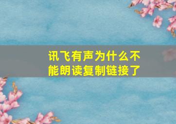 讯飞有声为什么不能朗读复制链接了