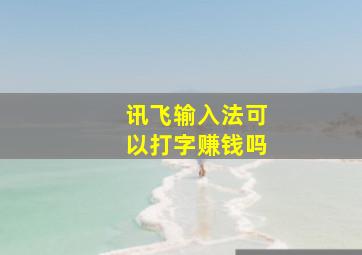 讯飞输入法可以打字赚钱吗