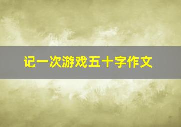 记一次游戏五十字作文