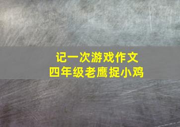 记一次游戏作文四年级老鹰捉小鸡