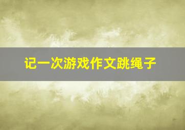 记一次游戏作文跳绳子