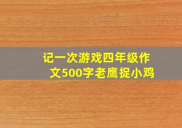 记一次游戏四年级作文500字老鹰捉小鸡