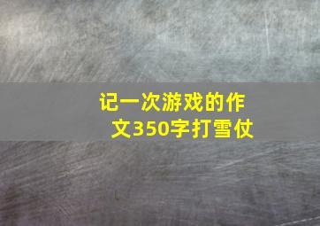 记一次游戏的作文350字打雪仗