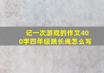 记一次游戏的作文400字四年级跳长绳怎么写