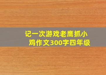 记一次游戏老鹰抓小鸡作文300字四年级