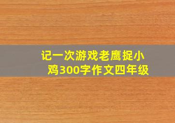 记一次游戏老鹰捉小鸡300字作文四年级