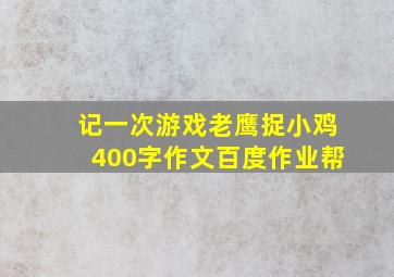 记一次游戏老鹰捉小鸡400字作文百度作业帮