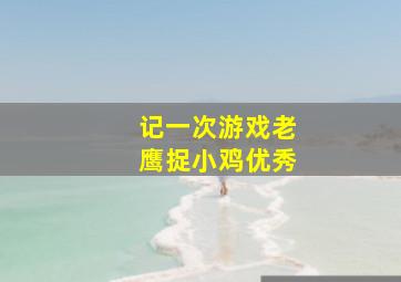 记一次游戏老鹰捉小鸡优秀