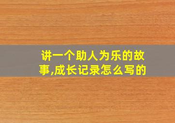 讲一个助人为乐的故事,成长记录怎么写的