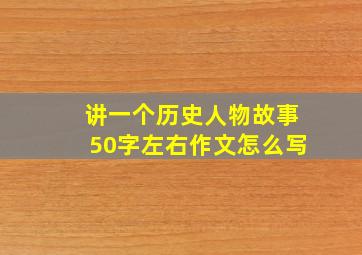 讲一个历史人物故事50字左右作文怎么写