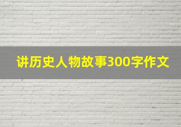 讲历史人物故事300字作文