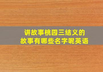 讲故事桃园三结义的故事有哪些名字呢英语