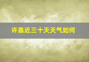 许昌近三十天天气如何