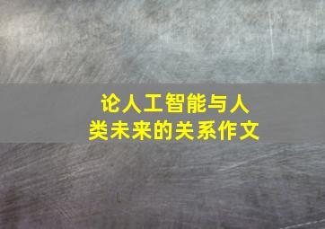 论人工智能与人类未来的关系作文