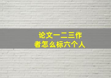 论文一二三作者怎么标六个人