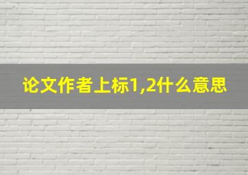 论文作者上标1,2什么意思