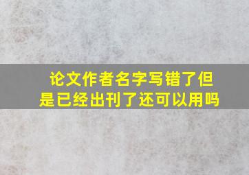 论文作者名字写错了但是已经出刊了还可以用吗