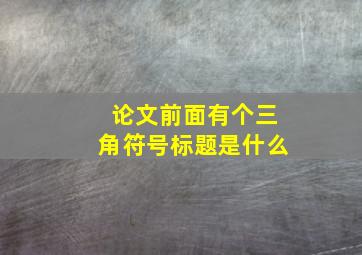 论文前面有个三角符号标题是什么