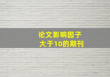 论文影响因子大于10的期刊