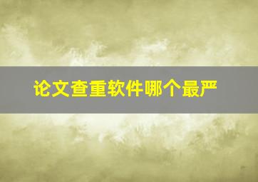 论文查重软件哪个最严