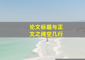 论文标题与正文之间空几行