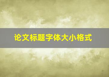 论文标题字体大小格式