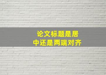 论文标题是居中还是两端对齐