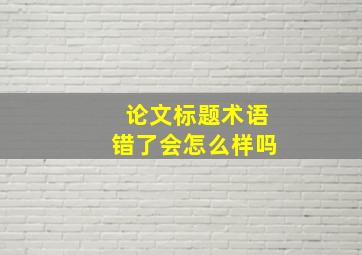 论文标题术语错了会怎么样吗