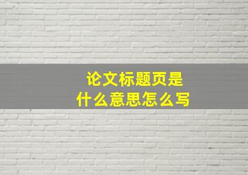 论文标题页是什么意思怎么写