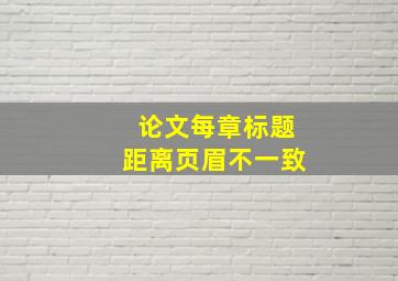 论文每章标题距离页眉不一致