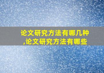 论文研究方法有哪几种,论文研究方法有哪些