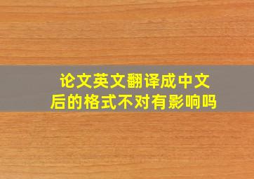 论文英文翻译成中文后的格式不对有影响吗