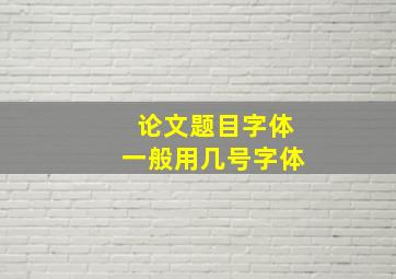 论文题目字体一般用几号字体