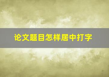 论文题目怎样居中打字