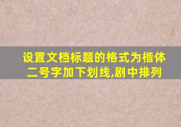 设置文档标题的格式为楷体二号字加下划线,剧中排列